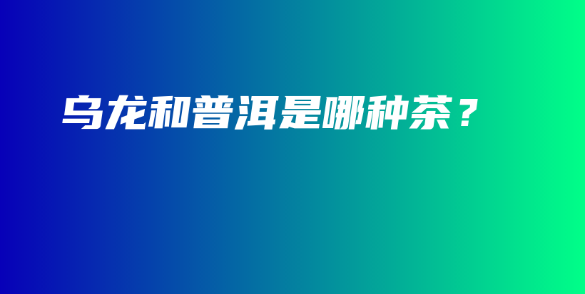 烏龍和普洱是哪種茶？插圖