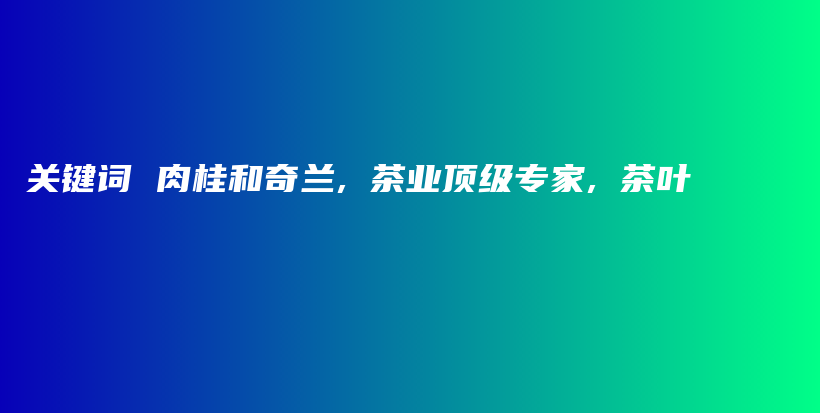 關鍵詞 肉桂和奇蘭, 茶業(yè)頂級專家, 茶葉插圖