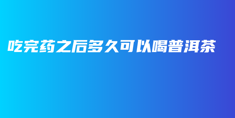 吃完藥之后多久可以喝普洱茶插圖