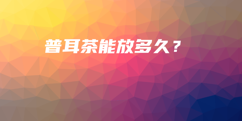 普耳茶能放多久？插圖