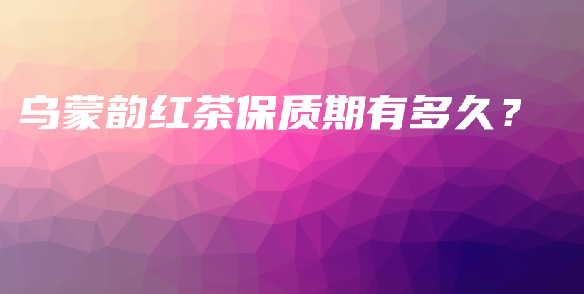 烏蒙韻紅茶保質(zhì)期有多久？插圖