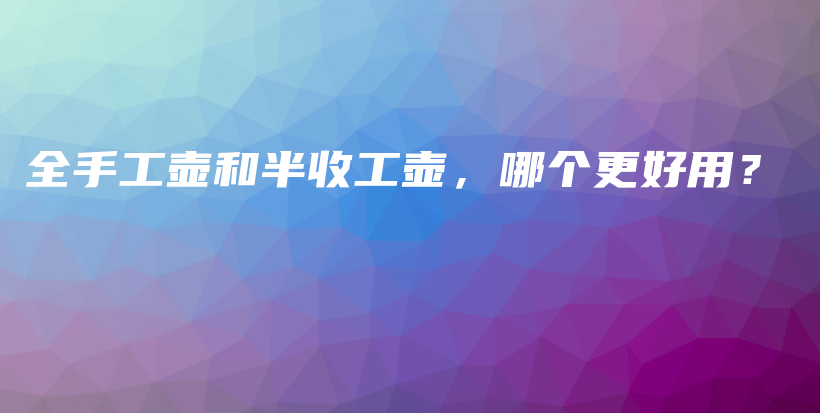 全手工壺和半收工壺，哪個更好用？插圖