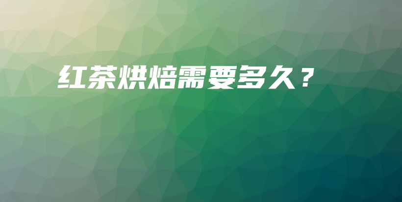 紅茶烘焙需要多久？插圖