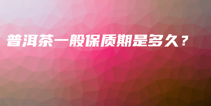 普洱茶一般保質(zhì)期是多久？插圖
