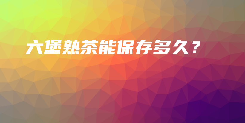 六堡熟茶能保存多久？插圖