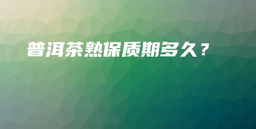普洱茶熟保質(zhì)期多久？插圖