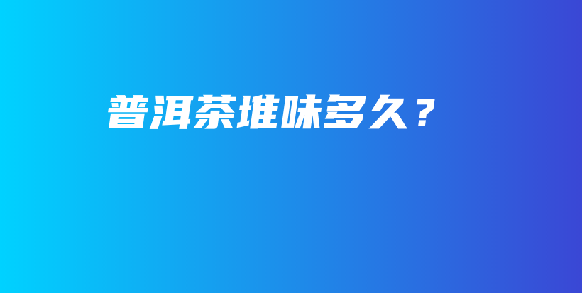 普洱茶堆味多久？插圖
