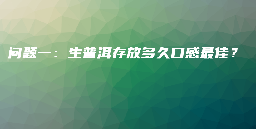 問題一：生普洱存放多久口感最佳？插圖