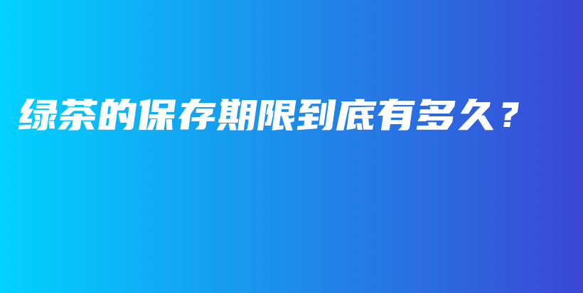 綠茶的保存期限到底有多久？插圖