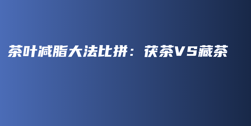 茶葉減脂大法比拼：茯茶VS藏茶插圖
