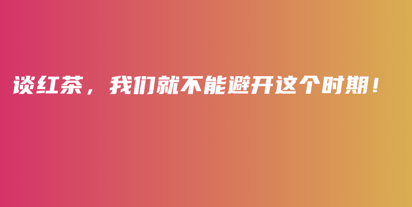 談紅茶，我們就不能避開這個(gè)時(shí)期！插圖