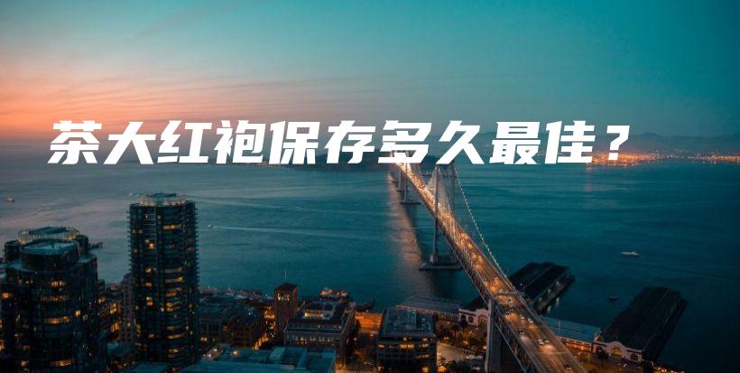 茶大紅袍保存多久最佳？插圖