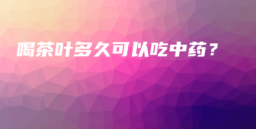 喝茶葉多久可以吃中藥？插圖