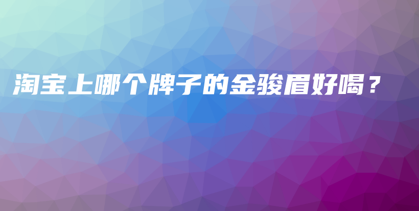淘寶上哪個(gè)牌子的金駿眉好喝？插圖