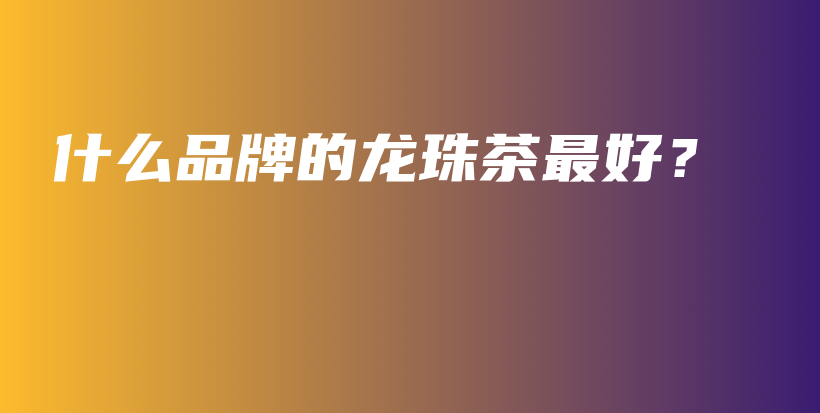 什么品牌的龍珠茶最好？插圖