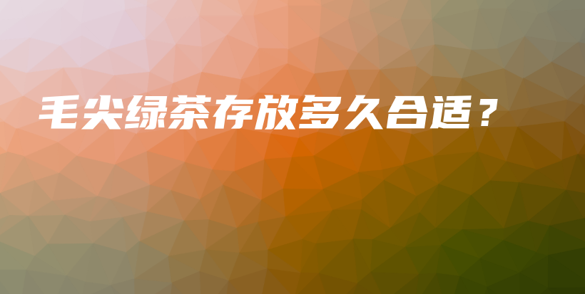 毛尖綠茶存放多久合適？插圖