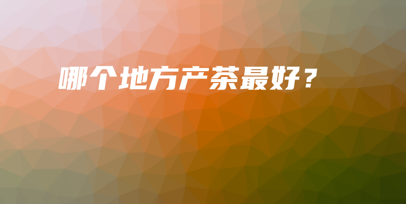 哪個地方產(chǎn)茶最好？插圖