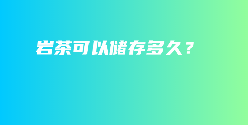 巖茶可以儲(chǔ)存多久？插圖