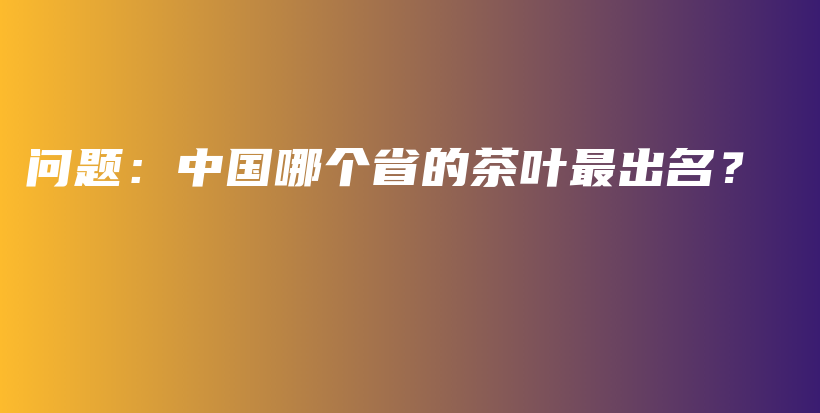 問題：中國哪個省的茶葉最出名？插圖