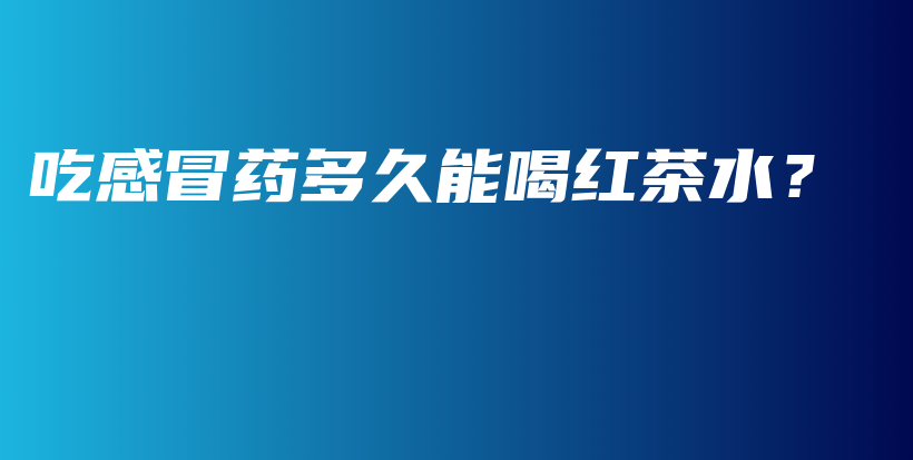 吃感冒藥多久能喝紅茶水？插圖