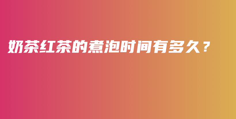 奶茶紅茶的煮泡時間有多久？插圖