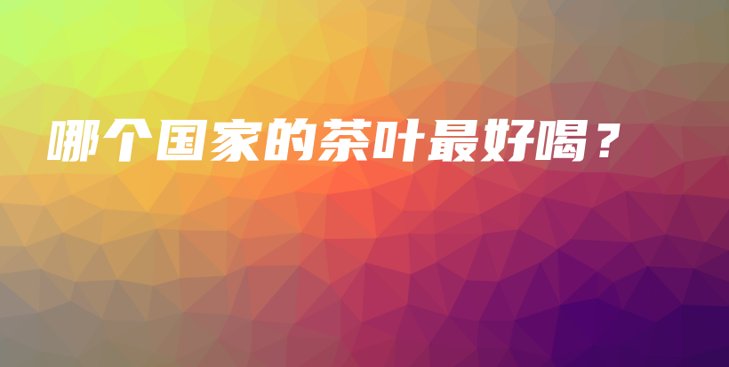 哪個國家的茶葉最好喝？插圖