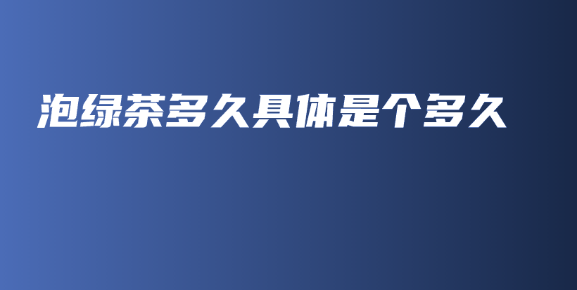 泡綠茶多久具體是個多久插圖