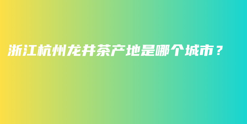 浙江杭州龍井茶產地是哪個城市？插圖
