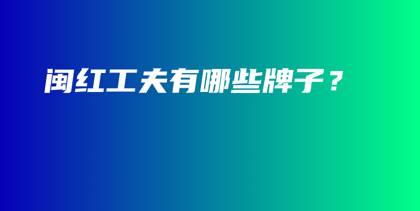 閩紅工夫有哪些牌子？插圖
