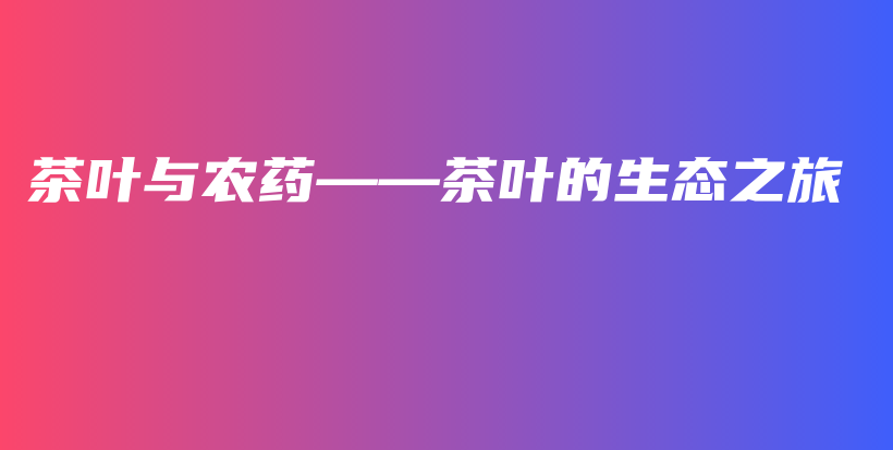 茶葉與農(nóng)藥——茶葉的生態(tài)之旅插圖