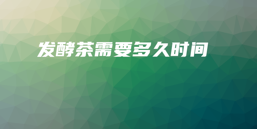 發(fā)酵茶需要多久時(shí)間插圖