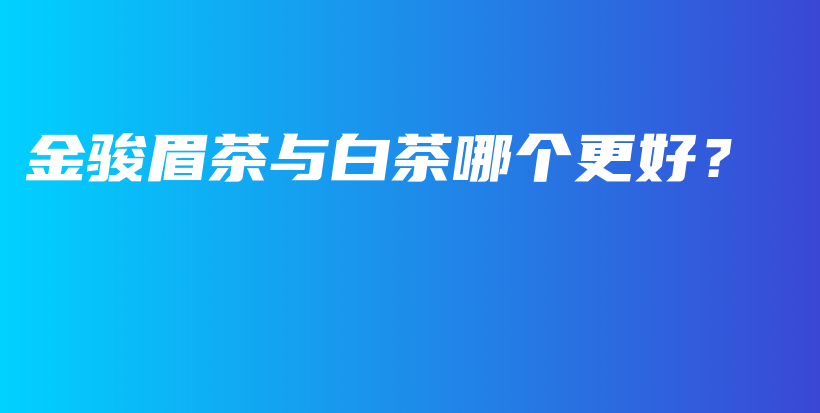 金駿眉茶與白茶哪個(gè)更好？插圖