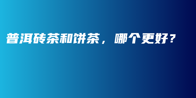 普洱磚茶和餅茶，哪個更好？插圖