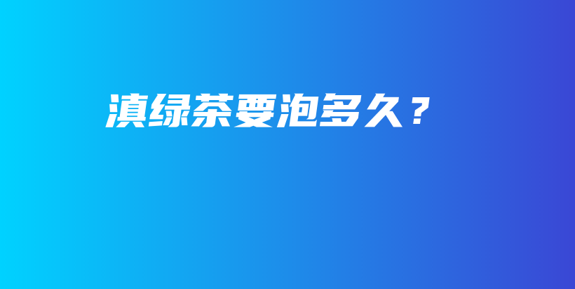 滇綠茶要泡多久？插圖