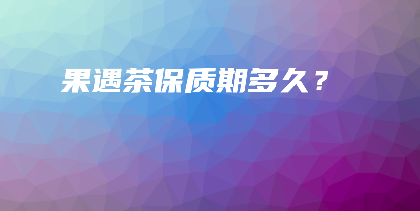 果遇茶保質(zhì)期多久？插圖