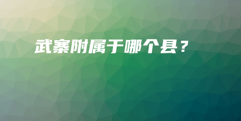 武寨附屬于哪個縣？插圖