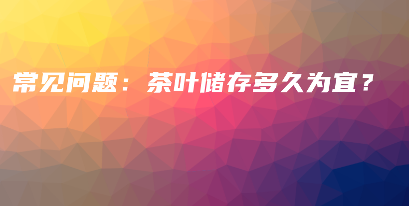 常見問題：茶葉儲存多久為宜？插圖
