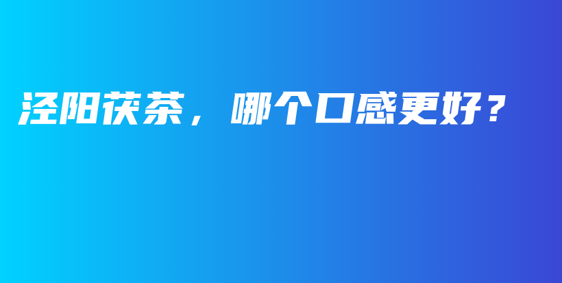 涇陽(yáng)茯茶，哪個(gè)口感更好？插圖