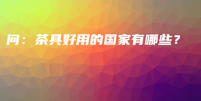 問：茶具好用的國家有哪些？插圖