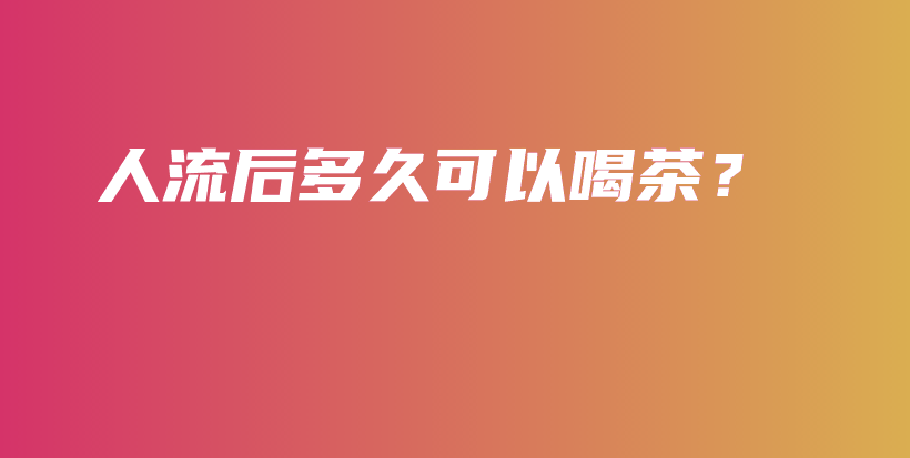 人流后多久可以喝茶？插圖