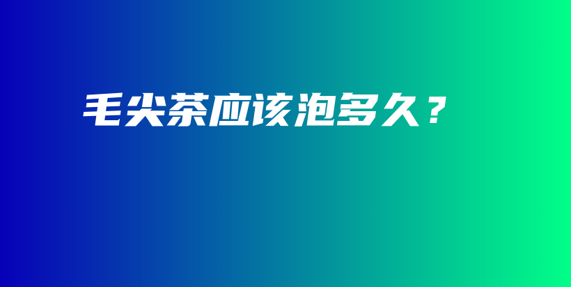 毛尖茶應(yīng)該泡多久？插圖