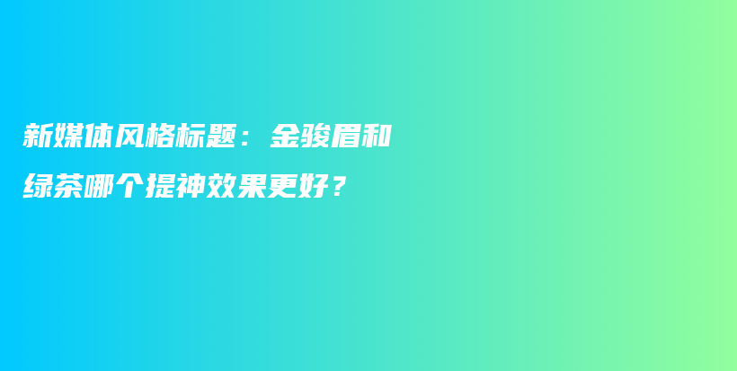 新媒體風(fēng)格標題：金駿眉和綠茶哪個提神效果更好？插圖