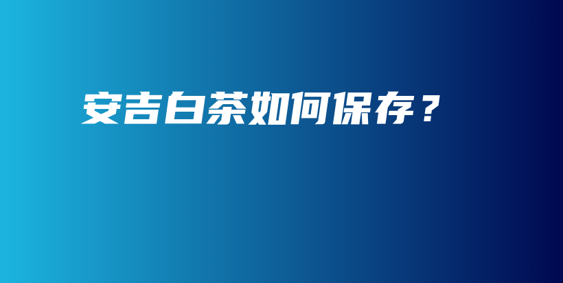 安吉白茶如何保存？插圖