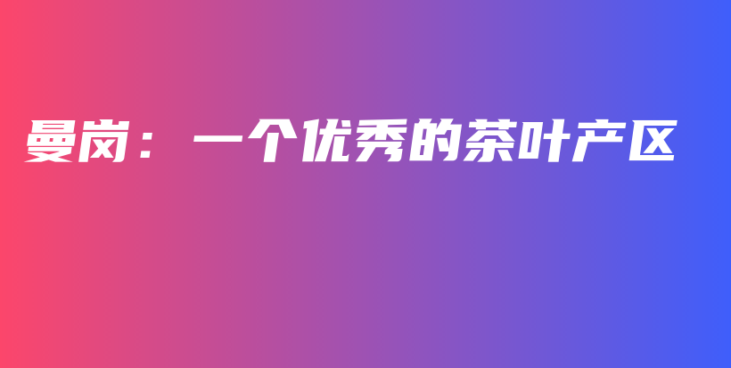 曼崗：一個優(yōu)秀的茶葉產(chǎn)區(qū)插圖