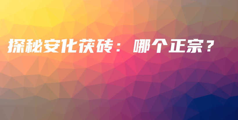探秘安化茯磚：哪個(gè)正宗？插圖