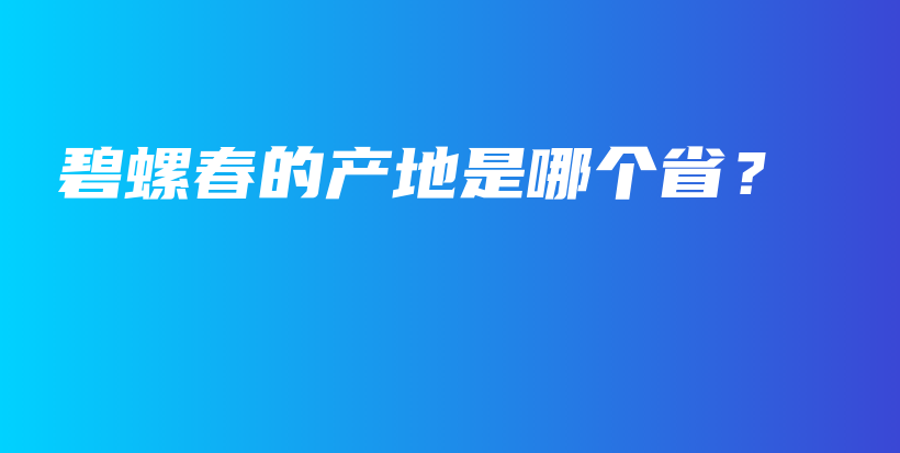碧螺春的產(chǎn)地是哪個(gè)省？插圖