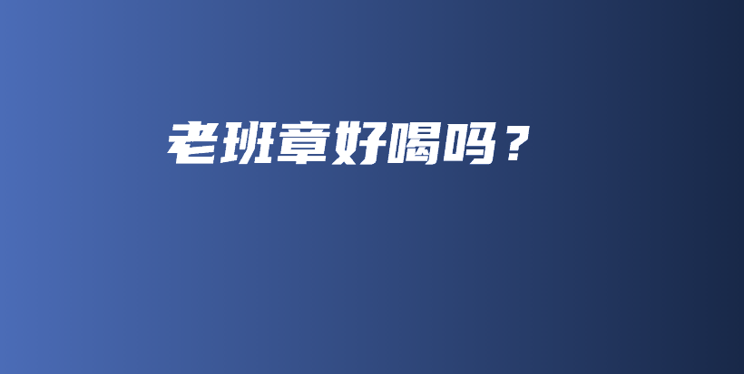 老班章好喝嗎？插圖
