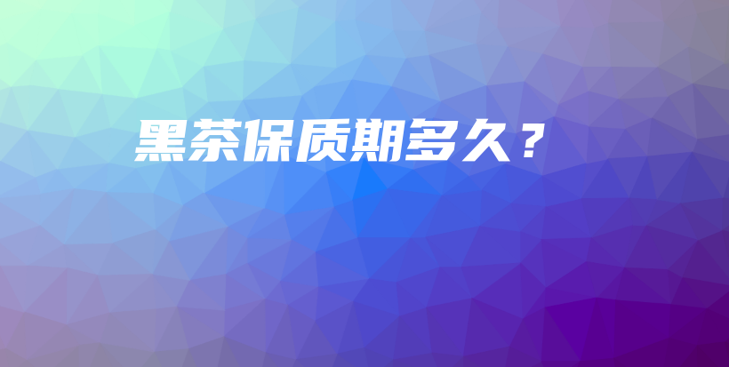 黑茶保質(zhì)期多久？插圖