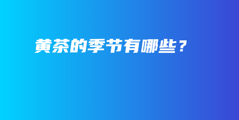黃茶的季節(jié)有哪些？插圖
