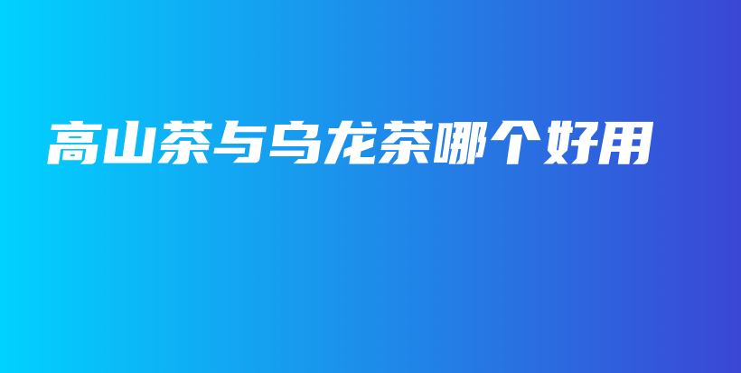 高山茶與烏龍茶哪個(gè)好用插圖